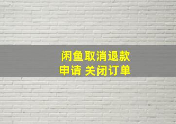 闲鱼取消退款申请 关闭订单